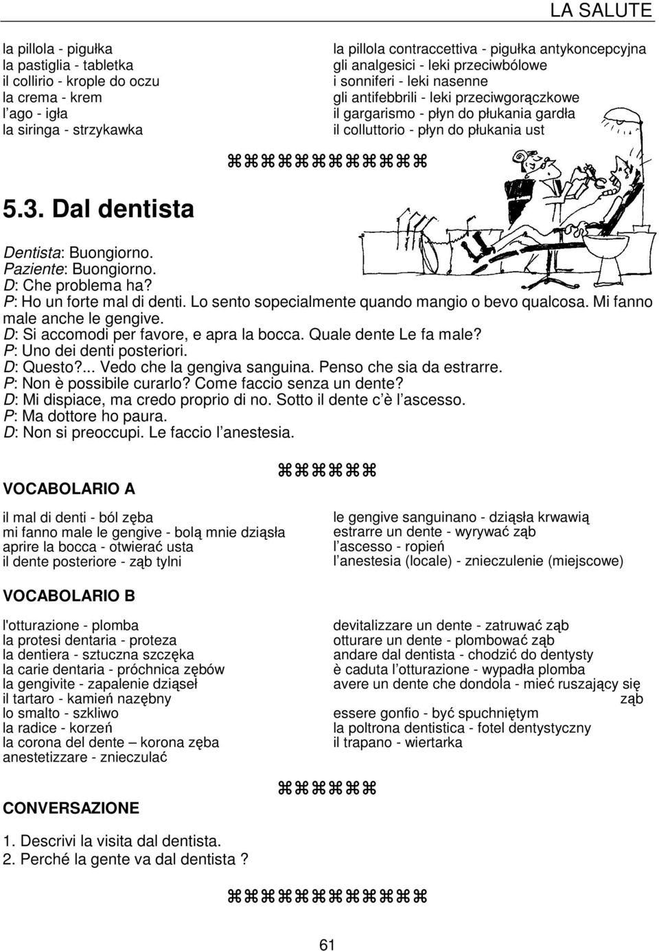 Dal dentista Dentista: Buongiorno. Paziente: Buongiorno. D: Che problema ha? P: Ho un forte mal di denti. Lo sento sopecialmente quando mangio o bevo qualcosa. Mi fanno male anche le gengive.