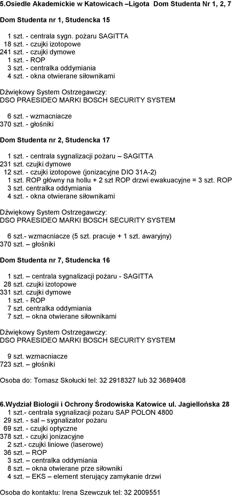 czujki dymowe 12 szt. - czujki izotopowe (jonizacyjne DIO 31A-2) 1 szt. ROP główny na hollu + 2 szt ROP drzwi ewakuacyjne = 3 szt. ROP 3 szt. centralka oddymiania 4 szt.