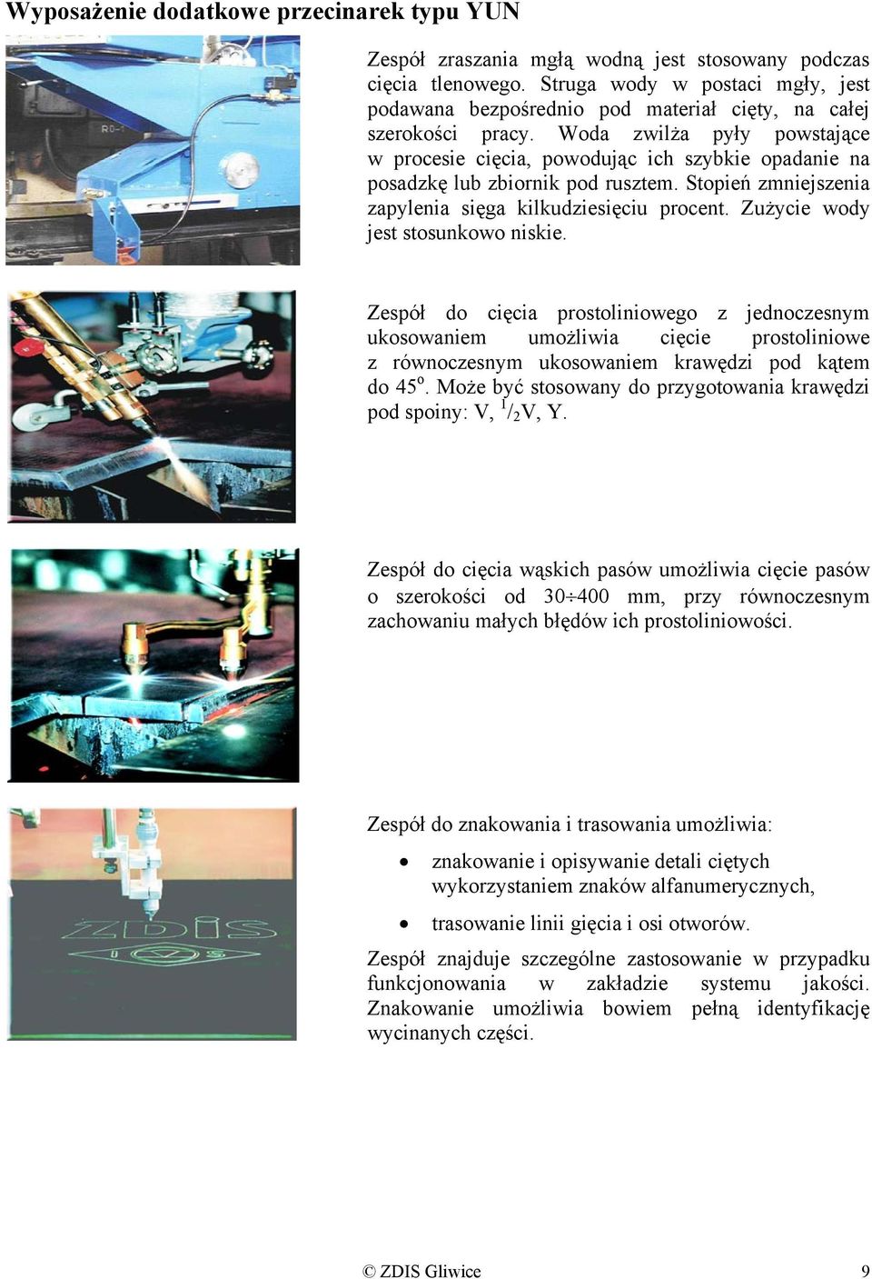 Woda zwilża pyły powstające w procesie cięcia, powodując ich szybkie opadanie na posadzkę lub zbiornik pod rusztem. Stopień zmniejszenia zapylenia sięga kilkudziesięciu procent.