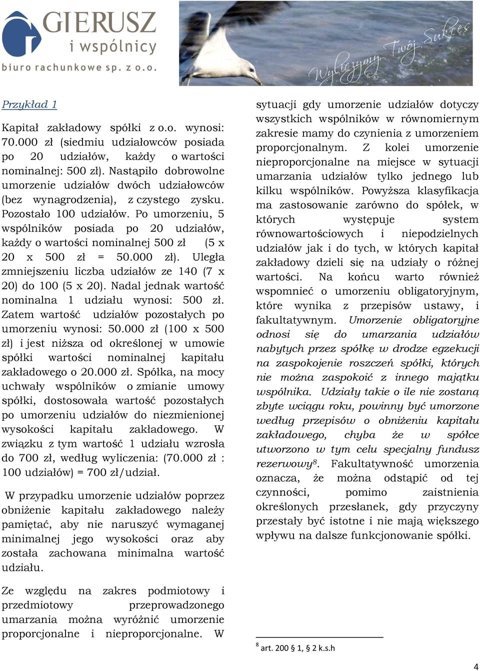 Po umorzeniu, 5 wspólników posiada po 20 udziałów, każdy o wartości nominalnej 500 zł (5 x 20 x 500 zł = 50.000 zł). Uległa zmniejszeniu liczba udziałów ze 140 (7 x 20) do 100 (5 x 20).