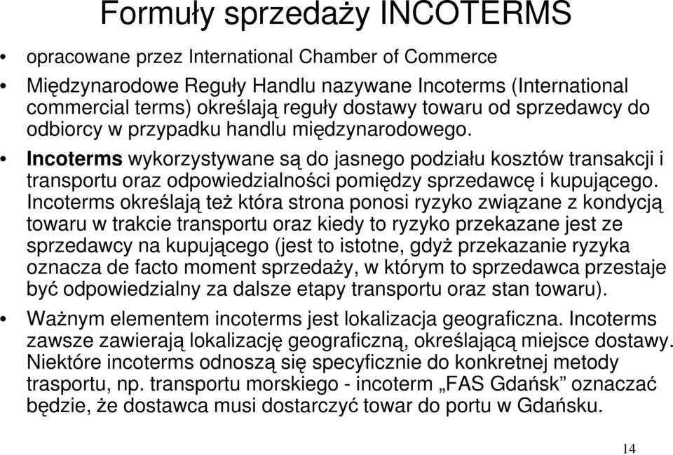 Incoterms określają też która strona ponosi ryzyko związane z kondycją towaru w trakcie transportu oraz kiedy to ryzyko przekazane jest ze sprzedawcy na kupującego (jest to istotne, gdyż przekazanie