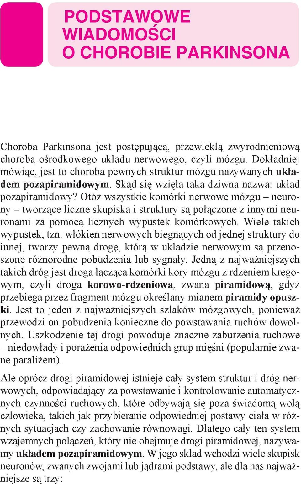 Otóż wszystkie komórki nerwowe mózgu neurony tworzące liczne skupiska i struktury są połączone z innymi neuronami za pomocą licznych wypustek komórkowych. Wiele takich wypustek, tzn.