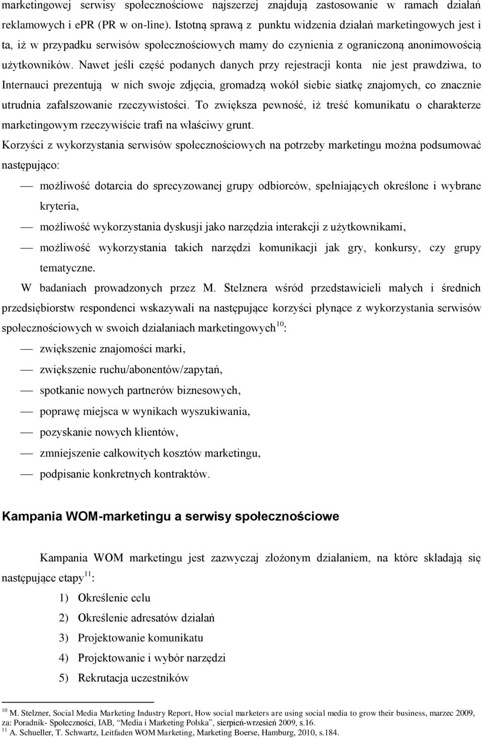 Nawet jeśli część podanych danych przy rejestracji konta nie jest prawdziwa, to Internauci prezentują w nich swoje zdjęcia, gromadzą wokół siebie siatkę znajomych, co znacznie utrudnia zafałszowanie