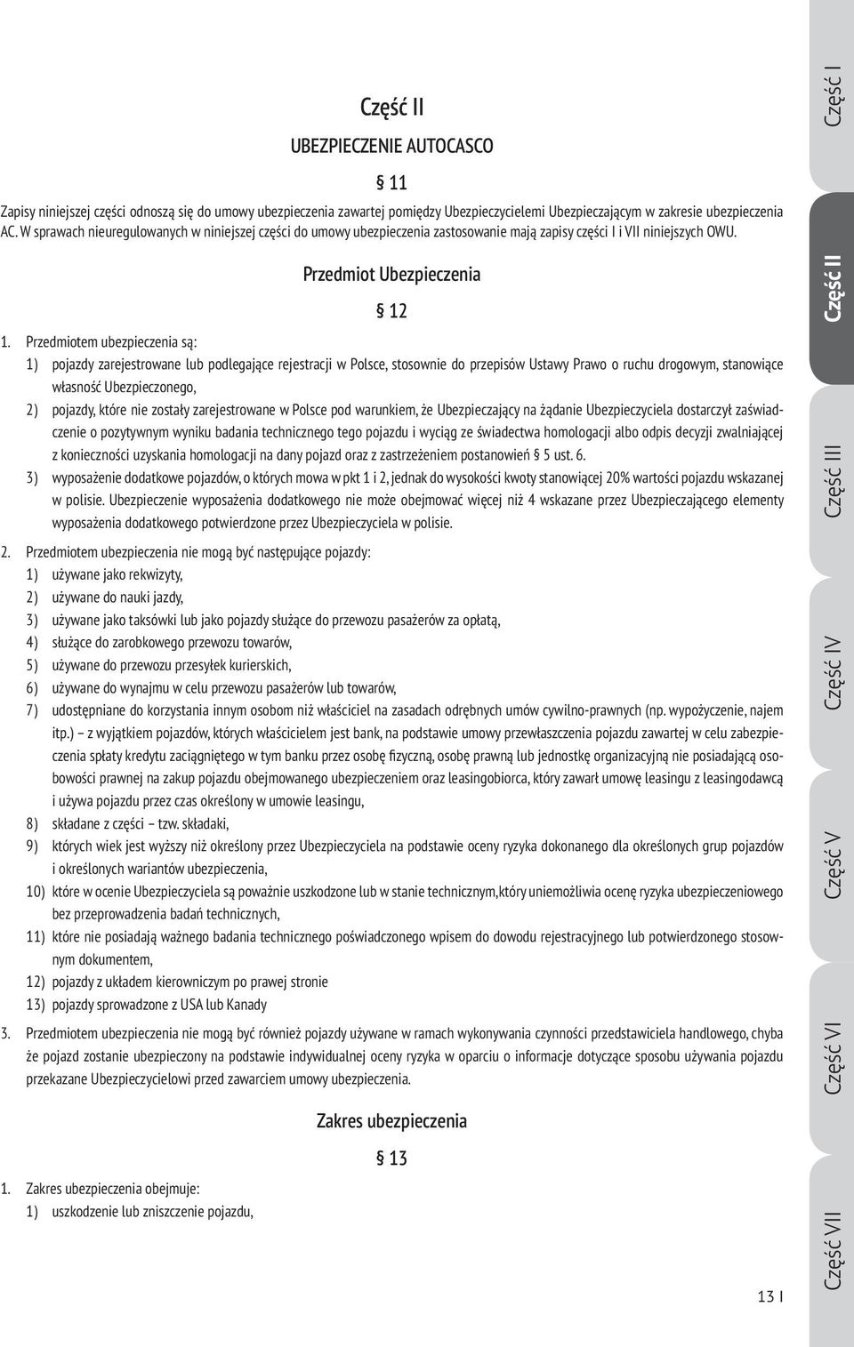 Przedmiotem ubezpieczenia są: 1) pojazdy zarejestrowane lub podlegające rejestracji w Polsce, stosownie do przepisów Ustawy Prawo o ruchu drogowym, stanowiące własność Ubezpieczonego, 2) pojazdy,