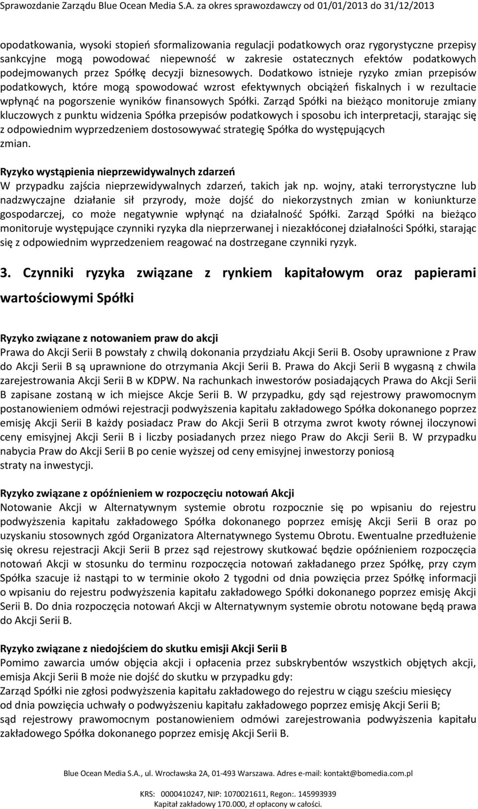 Dodatkowo istnieje ryzyko zmian przepisów podatkowych, które mogą spowodować wzrost efektywnych obciążeń fiskalnych i w rezultacie wpłynąć na pogorszenie wyników finansowych Spółki.