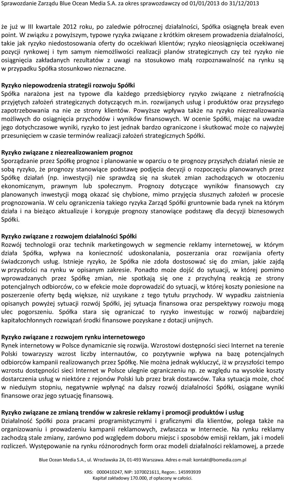 rynkowej i tym samym niemożliwości realizacji planów strategicznych czy też ryzyko nie osiągnięcia zakładanych rezultatów z uwagi na stosukowo małą rozpoznawalność na rynku są w przypadku Spółka