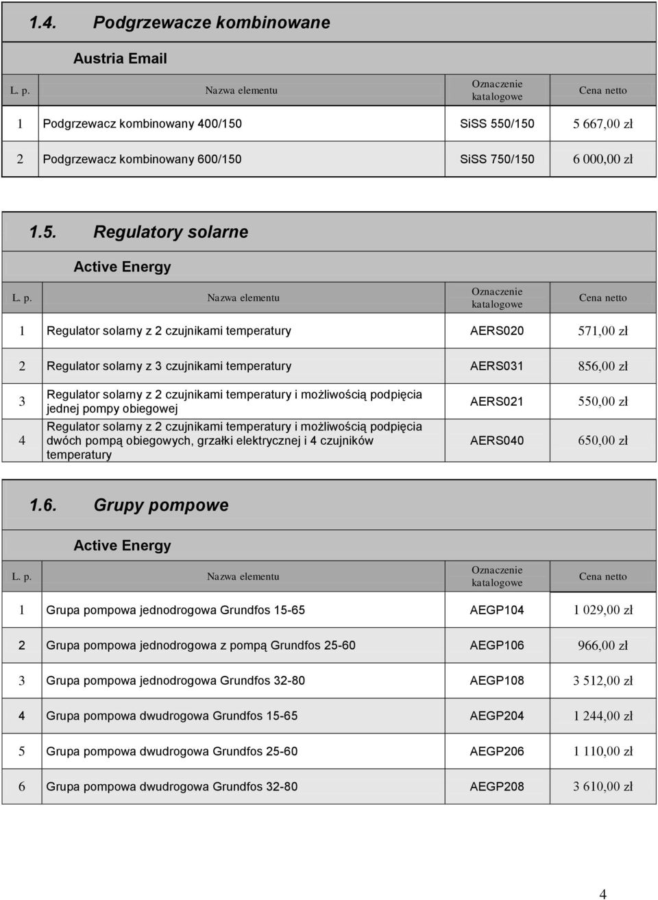 0/150 5 667,00 zł 2 Podgrzewacz kombinowany 600/150 SiSS 750/150 6 000,00 zł 1.5. Regulatory solarne 1 Regulator solarny z 2 czujnikami temperatury AERS020 571,00 zł 2 Regulator solarny z 3