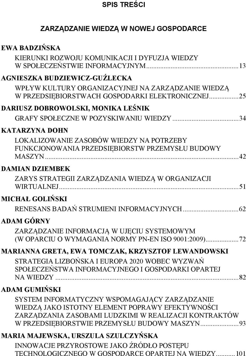 .. 25 DARIUSZ DOBROWOLSKI, MONIKA LEŚNIK GRAFY SPOŁECZNE W POZYSKIWANIU WIEDZY... 34 KATARZYNA DOHN LOKALIZOWANIE ZASOBÓW WIEDZY NA POTRZEBY FUNKCJONOWANIA PRZEDSIĘBIORSTW PRZEMYSŁU BUDOWY MASZYN.