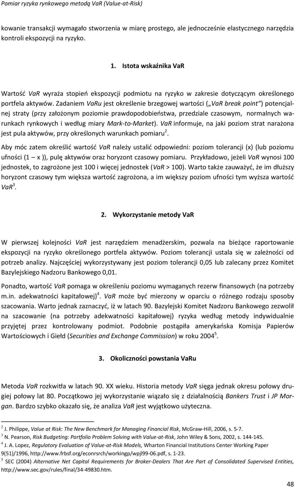 Zadaniem VaRu jest określenie brzegowej wartości ( VaR break point ) potencjalnej straty (przy założonym poziomie prawdopodobieństwa, przedziale czasowym, normalnych warunkach rynkowych i według