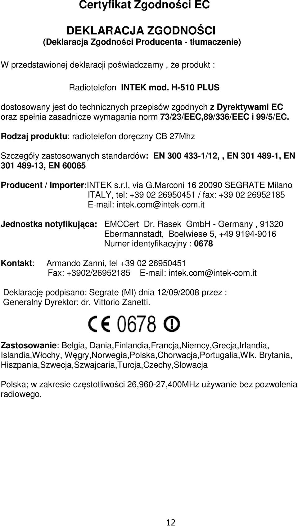 Rodzaj produktu: radiotelefon doręczny CB 27Mhz Szczegóły zastosowanych standardów: EN 300 433-1/12,, EN 301 489-1, EN 301 489-13, EN 60065 Producent / Importer:INTEK s.r.l, via G.