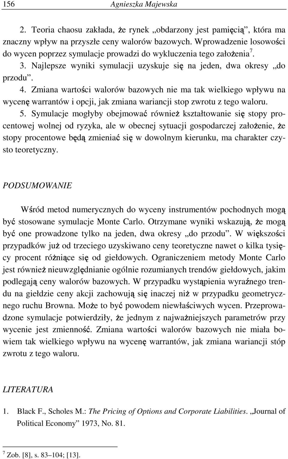 Zmiana warto ci walorów bazowych nie ma tak wielkiego wpływu na wycen warrantów i opcji, jak zmiana wariancji stop zwrotu z tego waloru. 5.