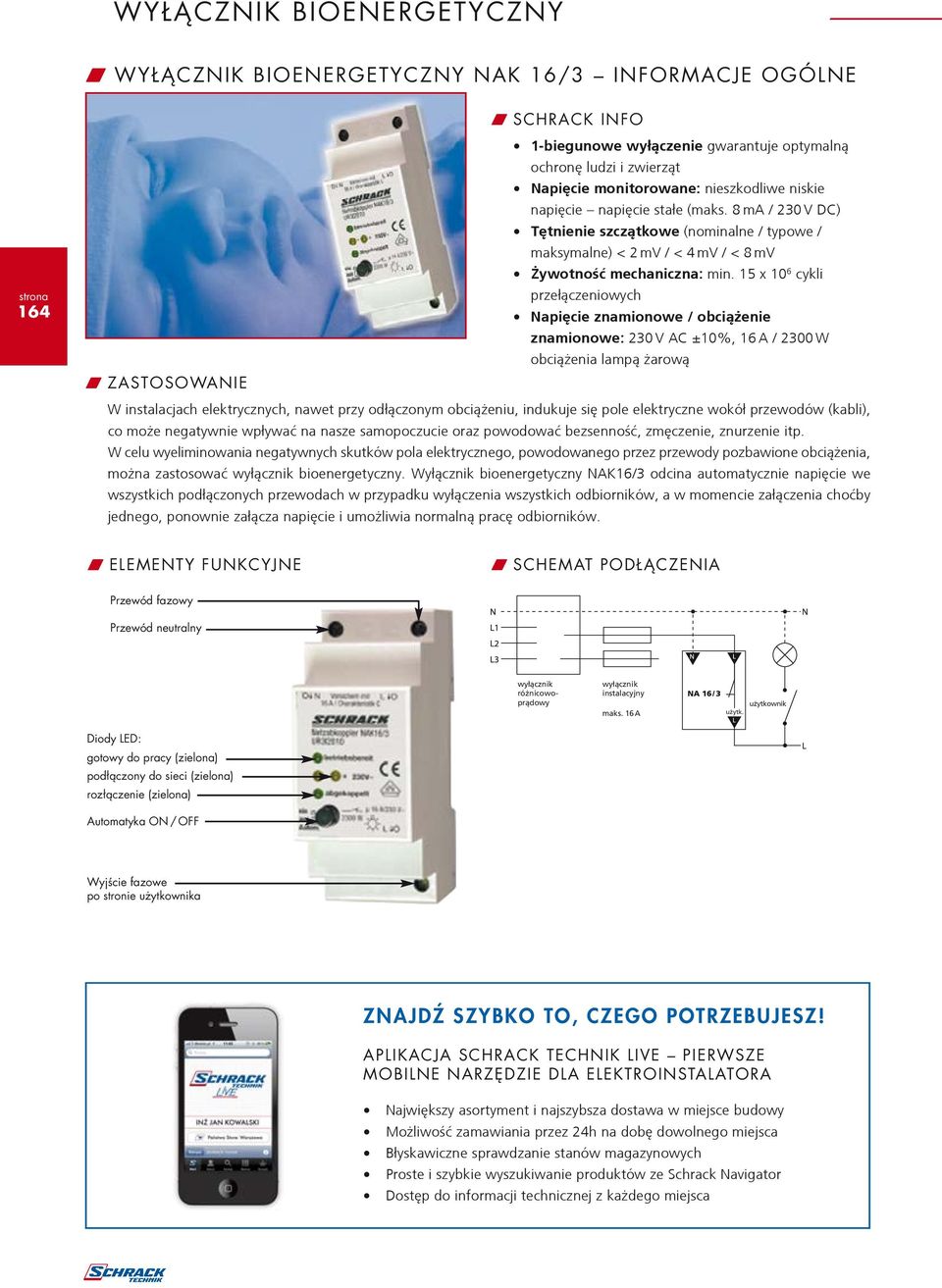 15 x 10 6 cykli przełączeniowych Napięcie znamionowe / obciążenie znamionowe: 230 V AC ±10%, 16 A / 2300 W obciążenia lampą żarową W ZASTOSOWANIE W instalacjach elektrycznych, nawet przy odłączonym