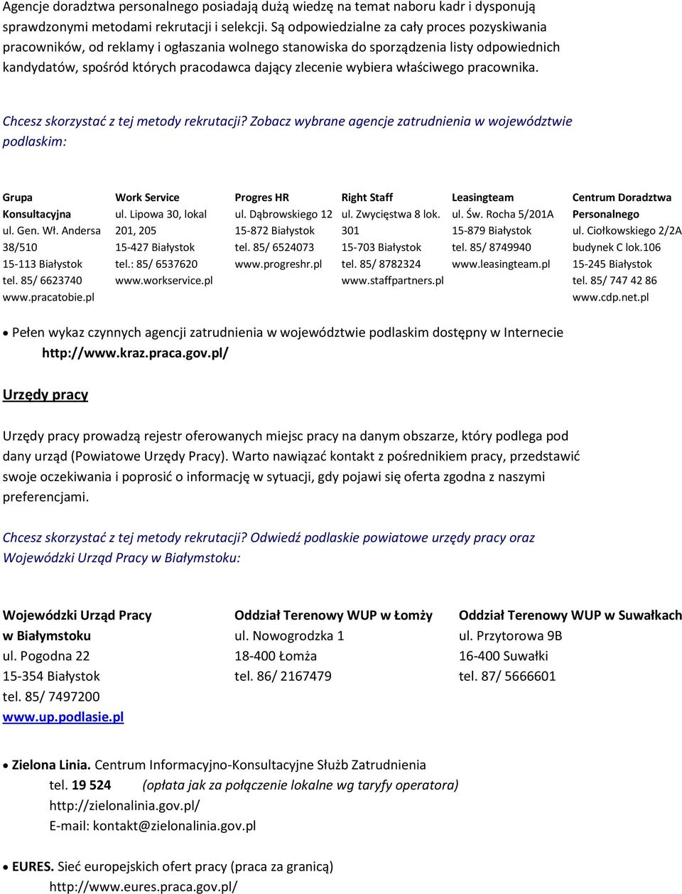właściwego pracownika. Chcesz skorzystać z tej metody rekrutacji? Zobacz wybrane agencje zatrudnienia w województwie podlaskim: Grupa Konsultacyjna ul. Gen. Wł. Andersa 38/510 15-113 Białystok tel.