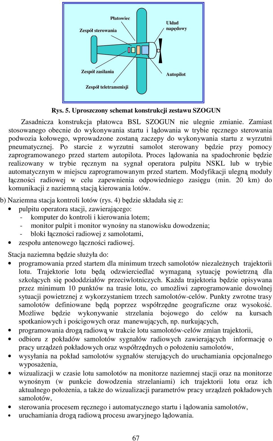 Zamiast stosowanego obecnie do wykonywania startu i lądowania w trybie ręcznego sterowania podwozia kołowego, wprowadzone zostaną zaczepy do wykonywania startu z wyrzutni pneumatycznej.