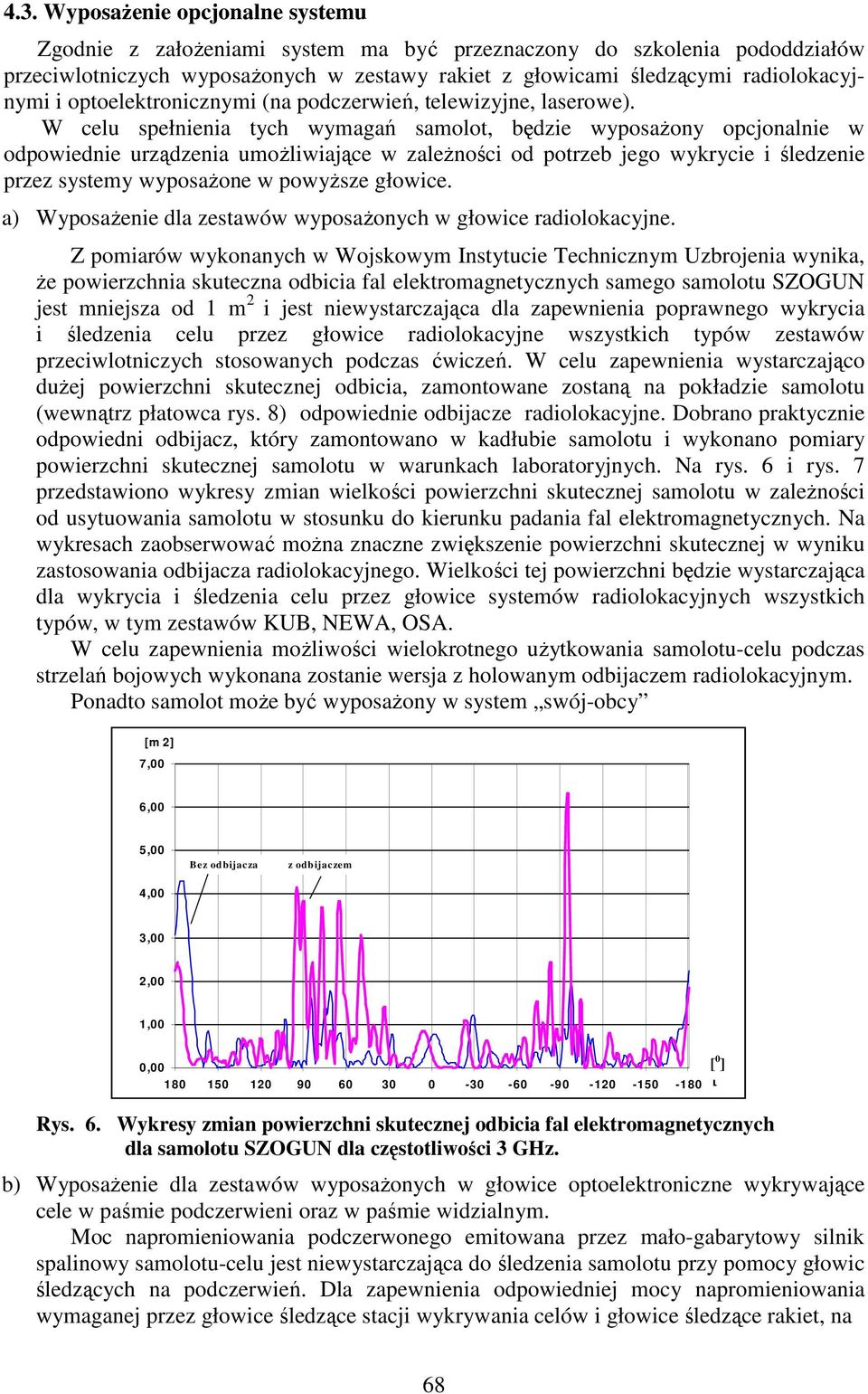 W celu spełnienia tych wymagań samolot, będzie wyposażony opcjonalnie w odpowiednie urządzenia umożliwiające w zależności od potrzeb jego wykrycie i śledzenie przez systemy wyposażone w powyższe