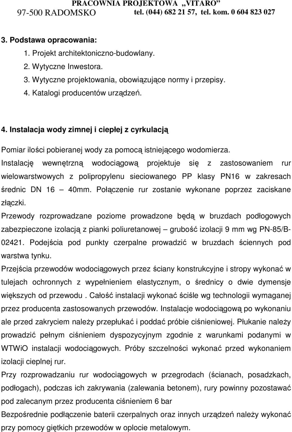 Instalację wewnętrzną wodociągową projektuje się z zastosowaniem rur wielowarstwowych z polipropylenu sieciowanego PP klasy PN16 w zakresach średnic DN 16 40mm.