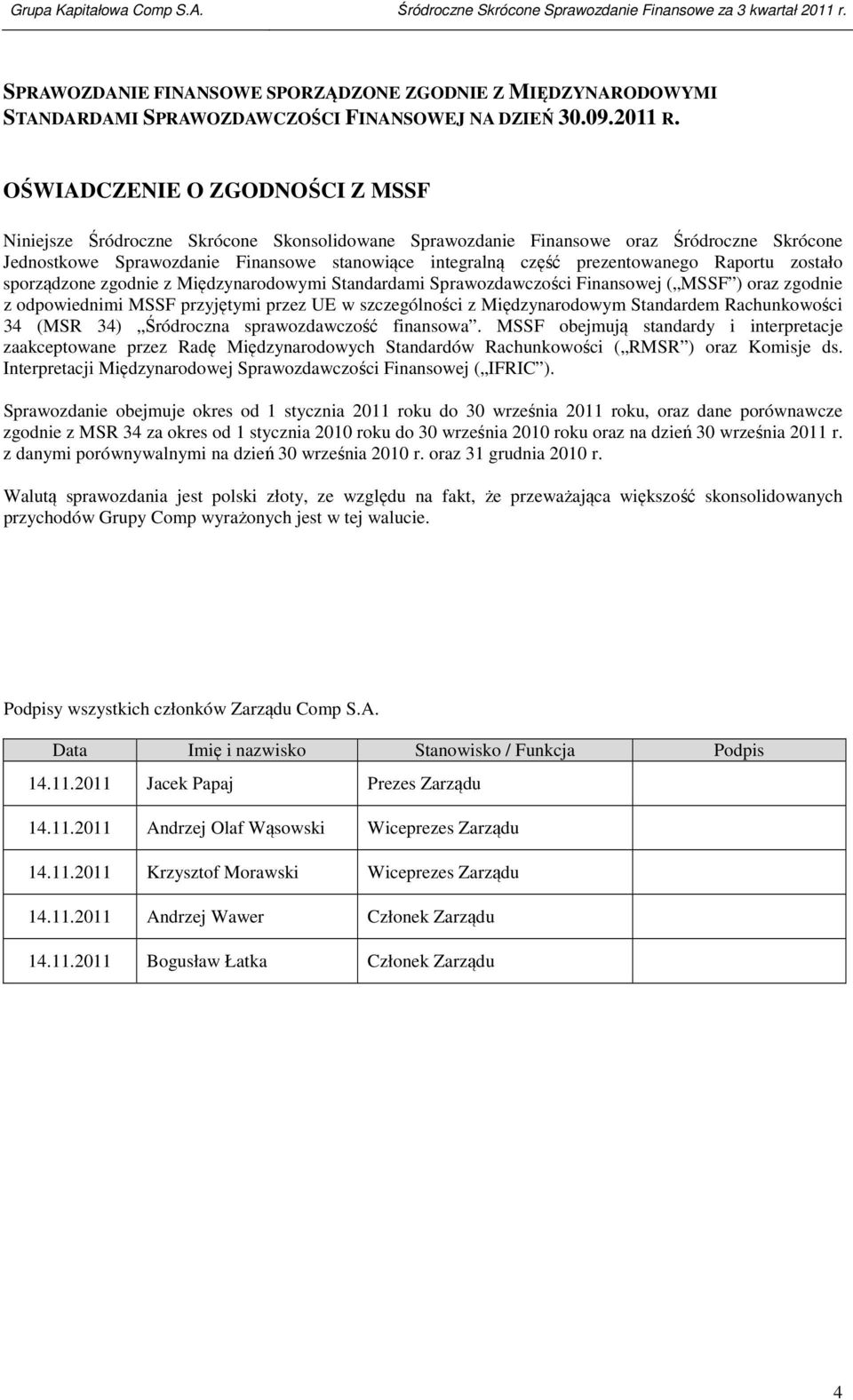 prezentowanego Raportu zostało sporządzone zgodnie z Międzynarodowymi Standardami Sprawozdawczości Finansowej ( MSSF ) oraz zgodnie z odpowiednimi MSSF przyjętymi przez UE w szczególności z