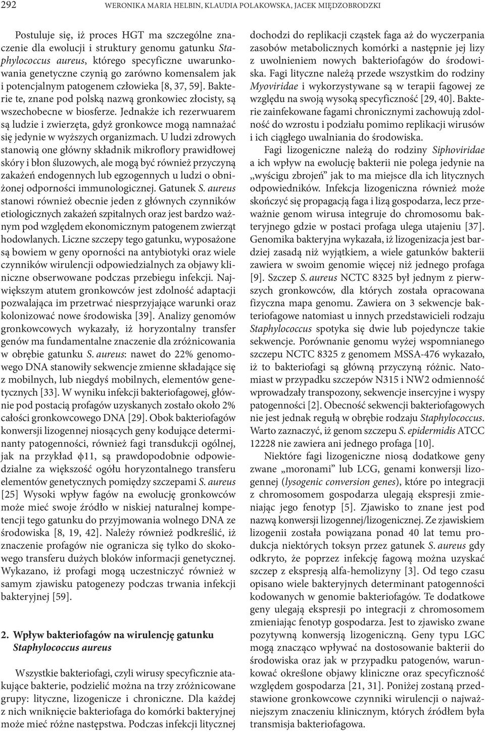 Bakterie te, znane pod polską nazwą gronkowiec złocisty, są wszechobecne w biosferze. Jednakże ich rezerwuarem są ludzie i zwierzęta, gdyż gronkowce mogą namnażać się jedynie w wyższych organizmach.