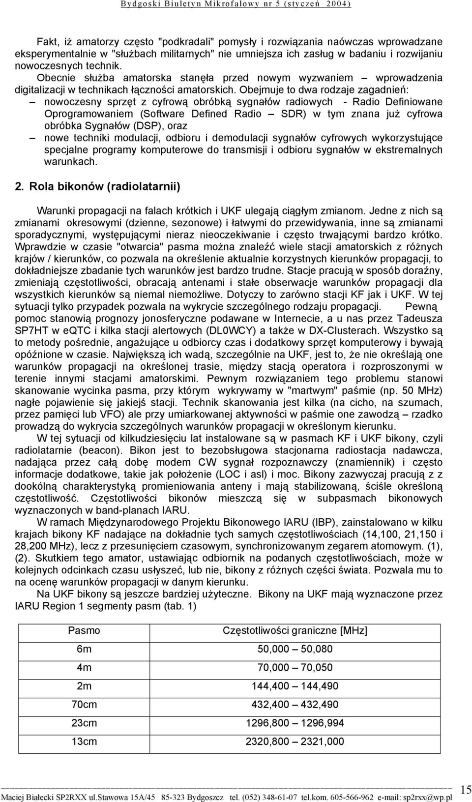 Obejmuje to dwa rodzaje zagadnień: nowoczesny sprzęt z cyfrową obróbką sygnałów radiowych - Radio Definiowane Oprogramowaniem (Software Defined Radio SDR) w tym znana już cyfrowa obróbka Sygnałów