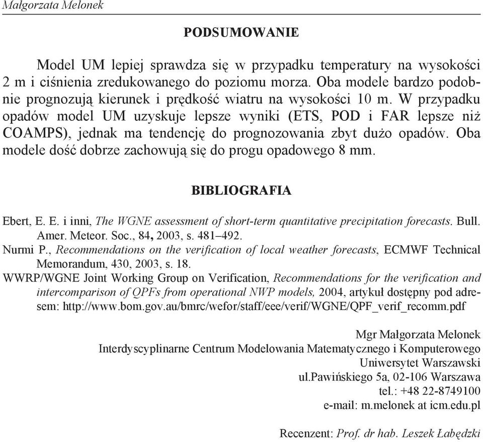 W przypadku opadów model UM uzyskuje lepsze wyniki (ETS, POD i FAR lepsze ni COAMPS), jednak ma tendencj do prognozowania zbyt du o opadów. Oba modele do dobrze zachowuj si do progu opadowego 8 mm.