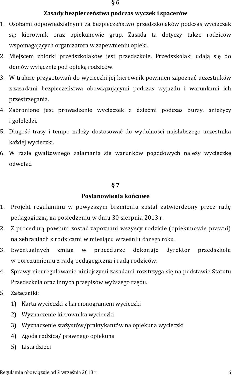 3. W trakcie przygotowań do wycieczki jej kierownik powinien zapoznać uczestników z zasadami bezpieczeństwa obowiązującymi podczas wyjazdu i warunkami ich przestrzegania. 4.