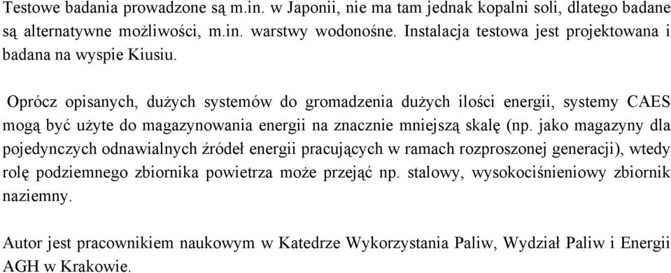 Oprócz opisanych, dużych systemów do gromadzenia dużych ilości energii, systemy CAES mogą być użyte do magazynowania energii na znacznie mniejszą skalę (np.