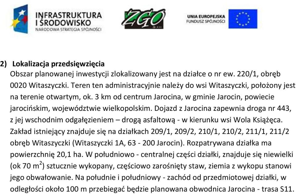 Dojazd z Jarocina zapewnia droga nr 443, z jej wschodnim odgałęzieniem drogą asfaltową - w kierunku wsi Wola Książęca.