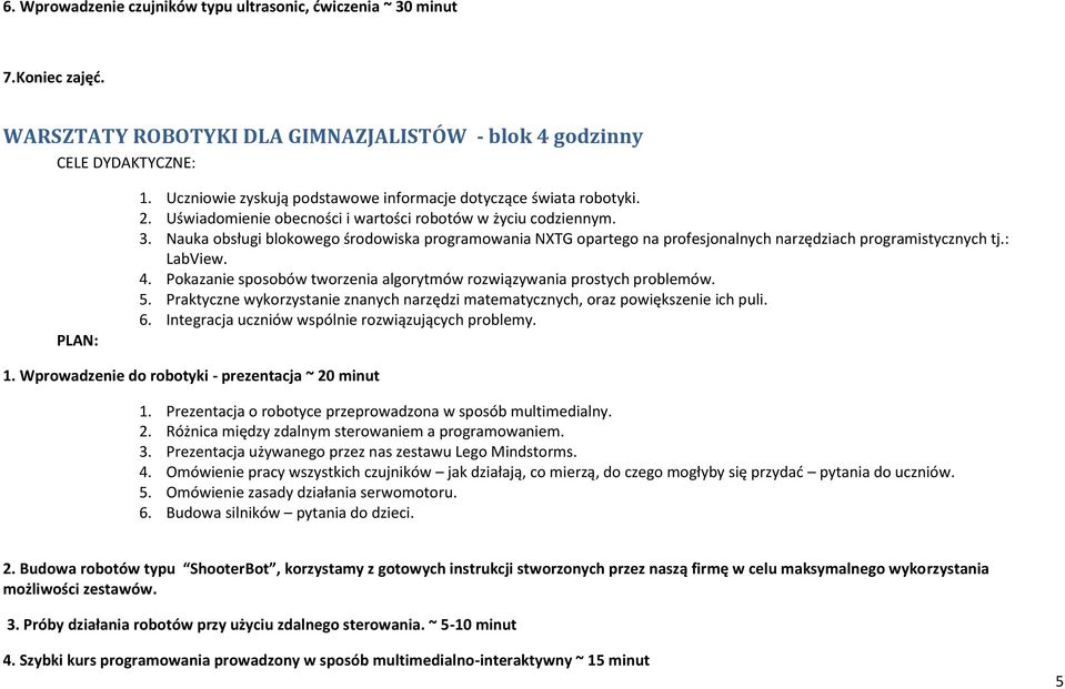 Wprowadzenie do robotyki - prezentacja ~ 20 minut 2. Różnica między zdalnym sterowaniem a programowaniem. 3. Prezentacja używanego przez nas zestawu Lego Mindstorms. 5.
