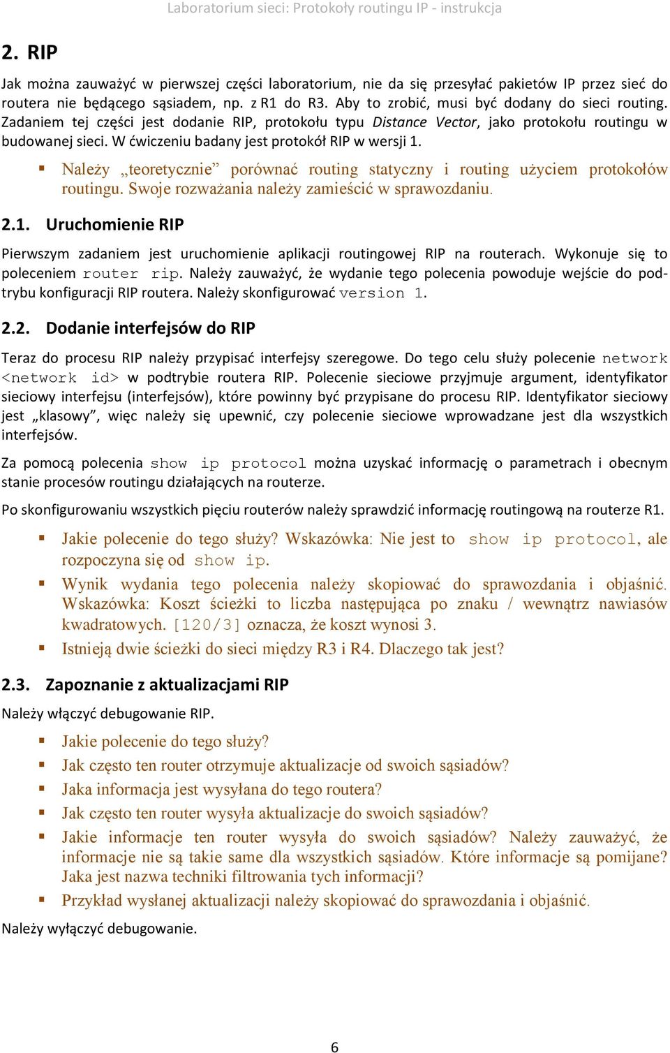 W ćwiczeniu badany jest protokół RIP w wersji 1. Należy teoretycznie porównać routing statyczny i routing użyciem protokołów routingu. Swoje rozważania należy zamieścić w sprawozdaniu. 2.1. Uruchomienie RIP Pierwszym zadaniem jest uruchomienie aplikacji routingowej RIP na routerach.