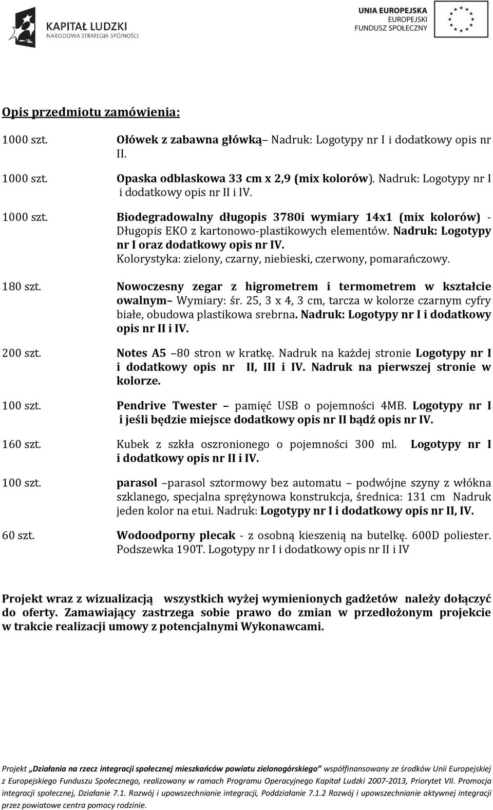 Nadruk: Logotypy nr I oraz dodatkowy opis nr IV. Kolorystyka: zielony, czarny, niebieski, czerwony, pomarańczowy. 180 szt. Nowoczesny zegar z higrometrem i termometrem w kształcie owalnym Wymiary: śr.