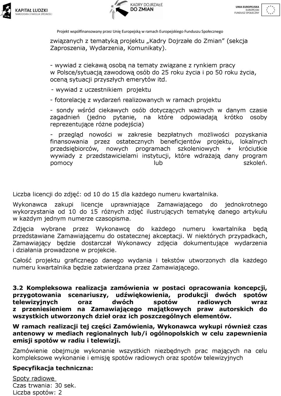 - wywiad z uczestnikiem projektu - fotorelację z wydarzeń realizowanych w ramach projektu - sondy wśród ciekawych osób dotyczących ważnych w danym czasie zagadnień (jedno pytanie, na które