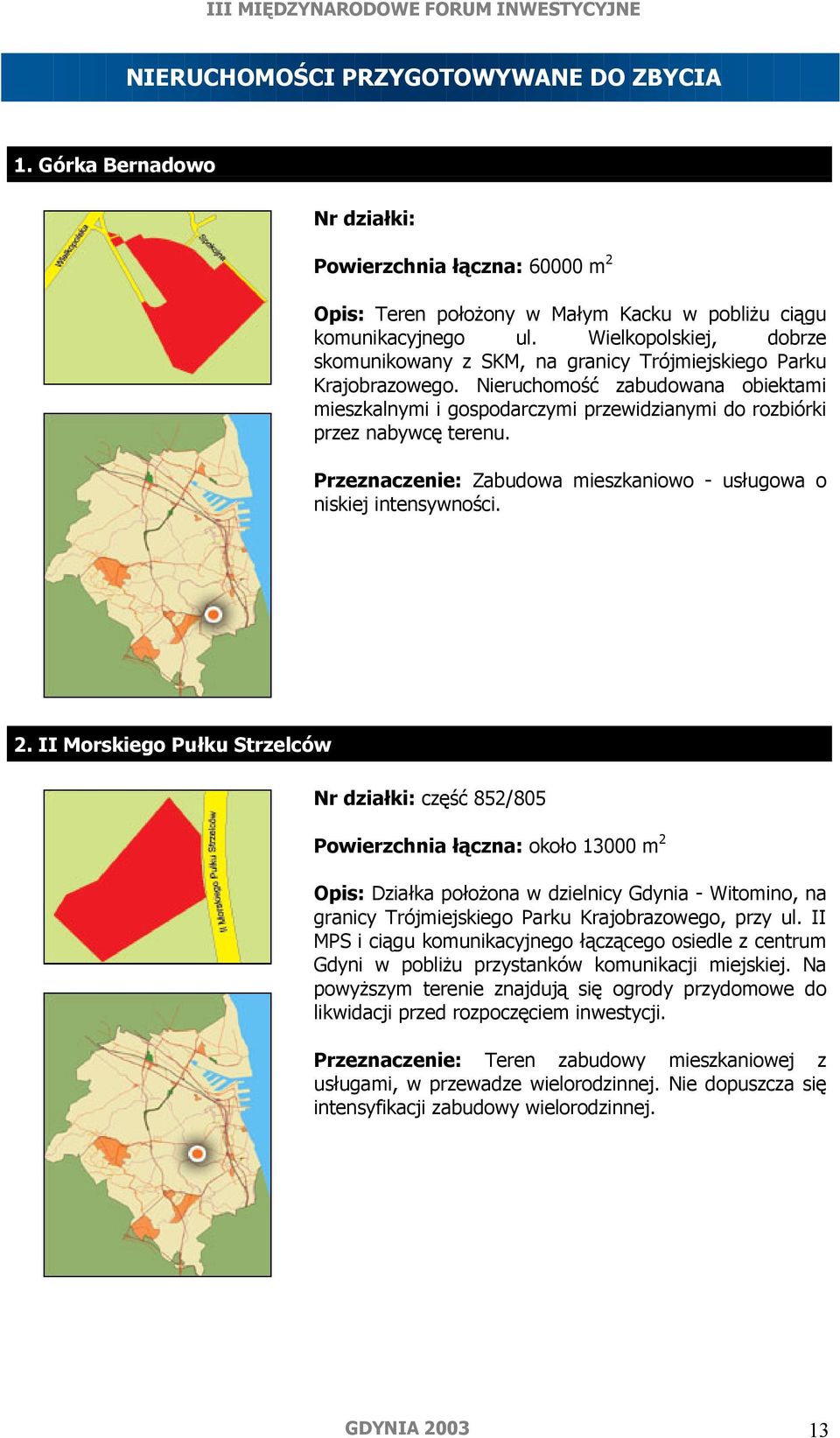 Nieruchomość zabudowana obiektami mieszkalnymi i gospodarczymi przewidzianymi do rozbiórki przez nabywcę terenu. Przeznaczenie: Zabudowa mieszkaniowo - usługowa o niskiej intensywności. 2.