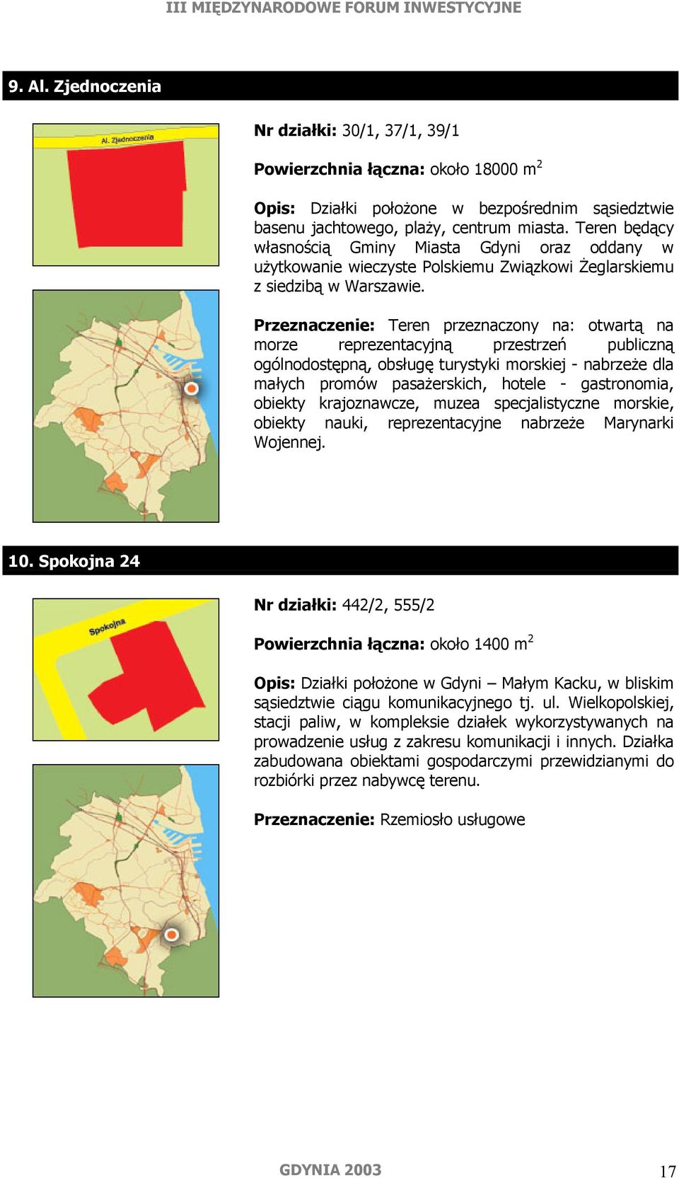 Przeznaczenie: Teren przeznaczony na: otwartą na morze reprezentacyjną przestrzeń publiczną ogólnodostępną, obsługę turystyki morskiej - nabrzeże dla małych promów pasażerskich, hotele - gastronomia,