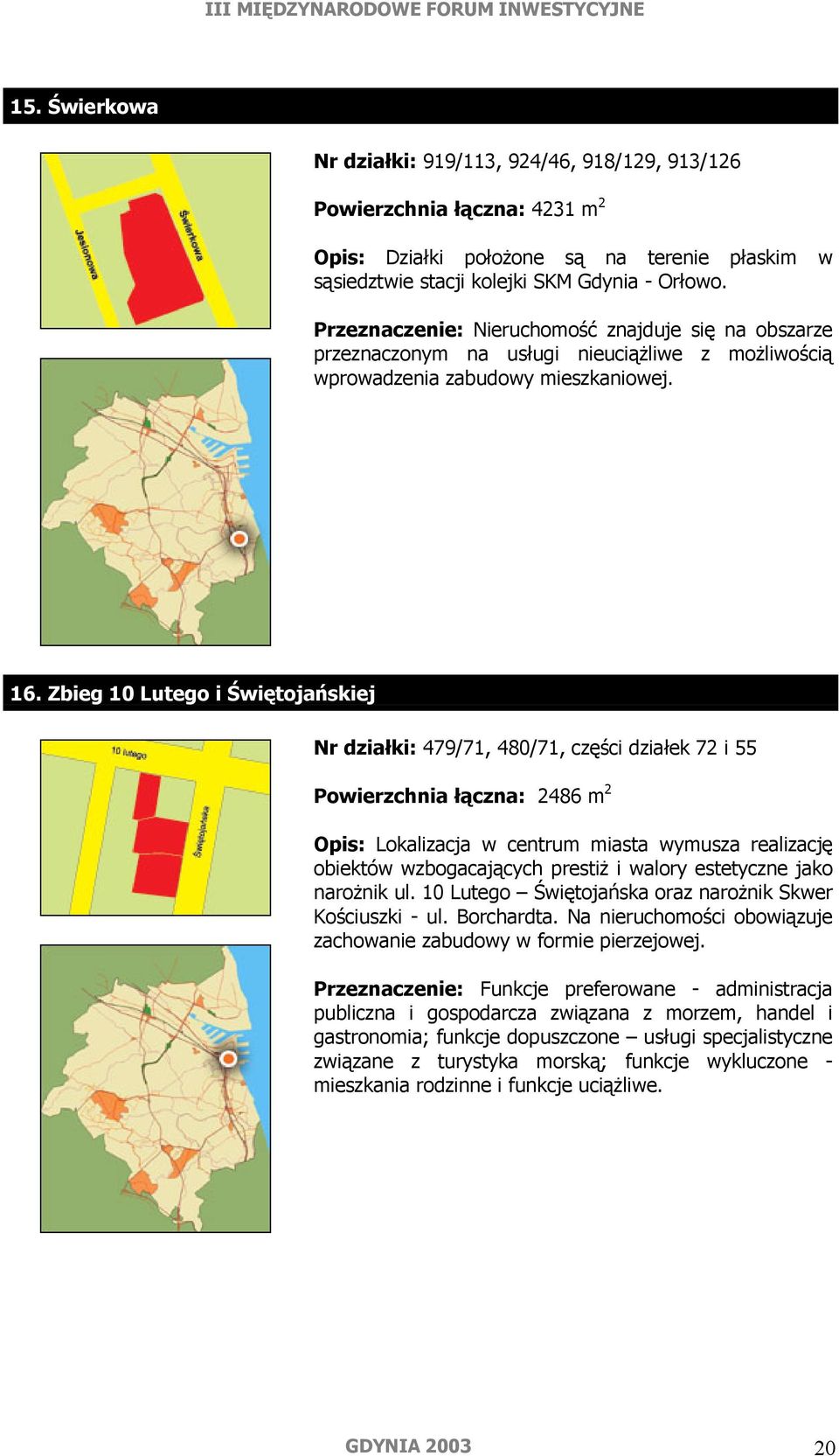 Zbieg 10 Lutego i Świętojańskiej Nr działki: 479/71, 480/71, części działek 72 i 55 Powierzchnia łączna: 2486 m 2 Opis: Lokalizacja w centrum miasta wymusza realizację obiektów wzbogacających prestiż