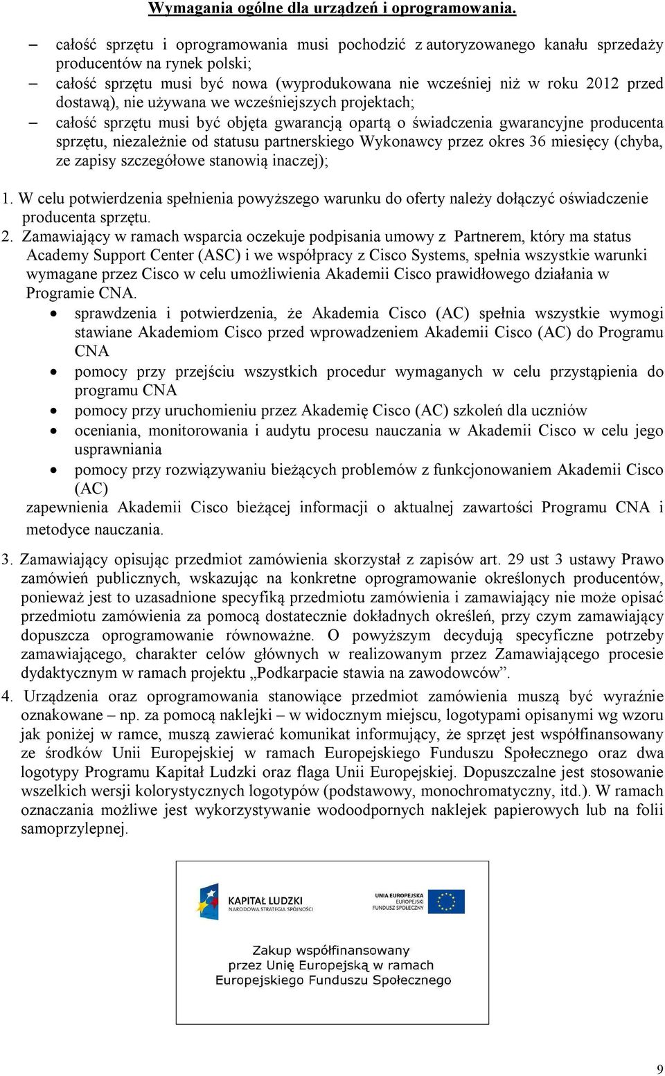 nie używana we wcześniejszych projektach; całość sprzętu musi być objęta gwarancją opartą o świadczenia gwarancyjne producenta sprzętu, niezależnie od statusu partnerskiego Wykonawcy przez okres 36