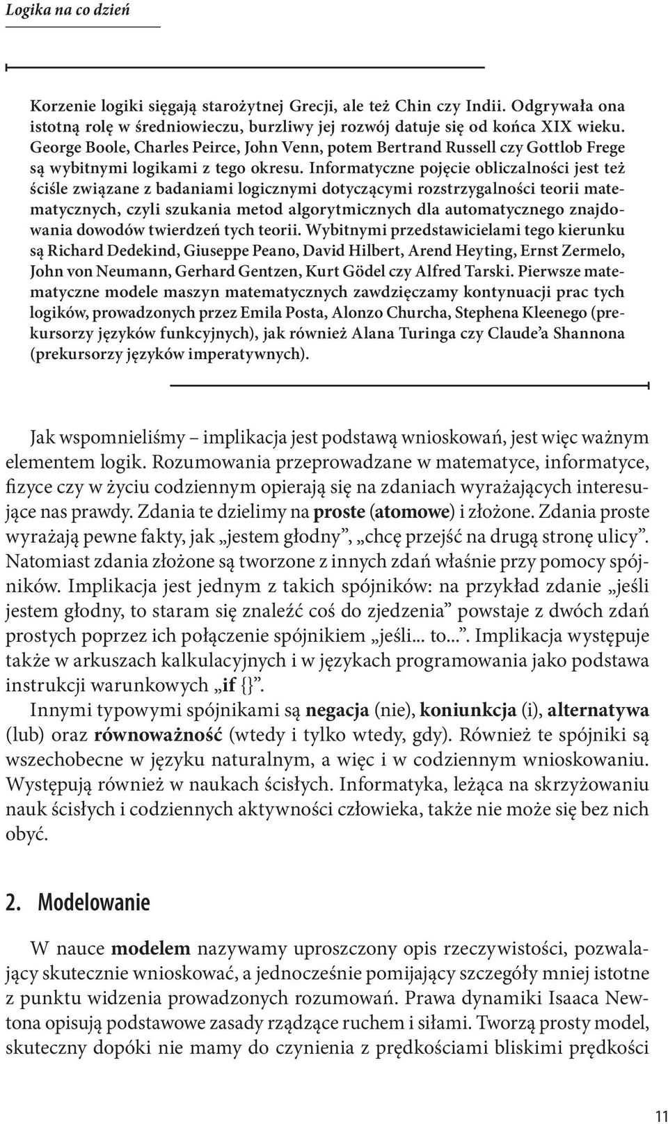 Informatyczne pojęcie obliczalności jest też ściśle związane z badaniami logicznymi dotyczącymi rozstrzygalności teorii matematycznych, czyli szukania metod algorytmicznych dla automatycznego