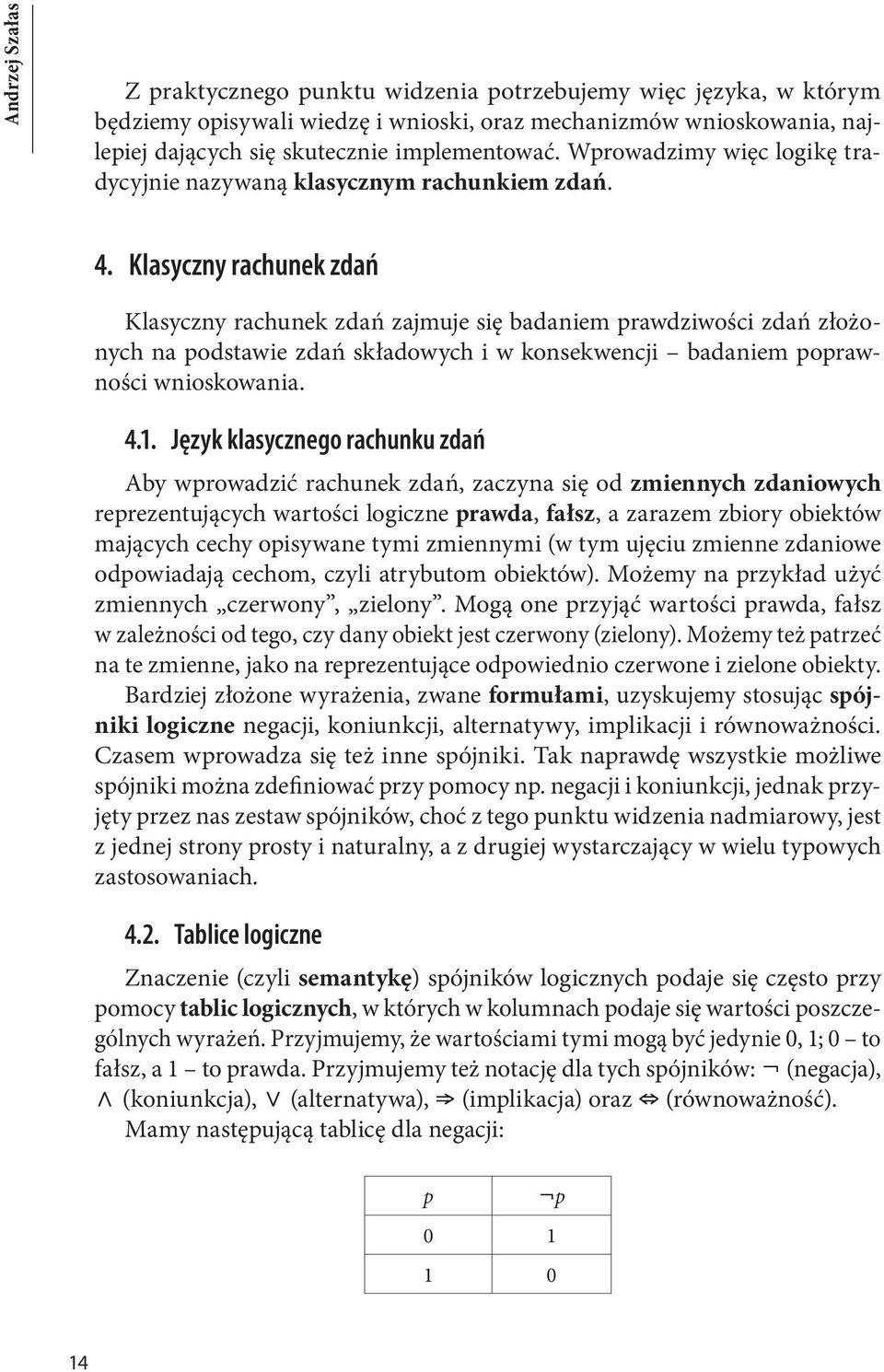 Klasyczny rachunek zdań Klasyczny rachunek zdań zajmuje się badaniem prawdziwości zdań złożonych na podstawie zdań składowych i w konsekwencji badaniem poprawności wnioskowania. 4.1.