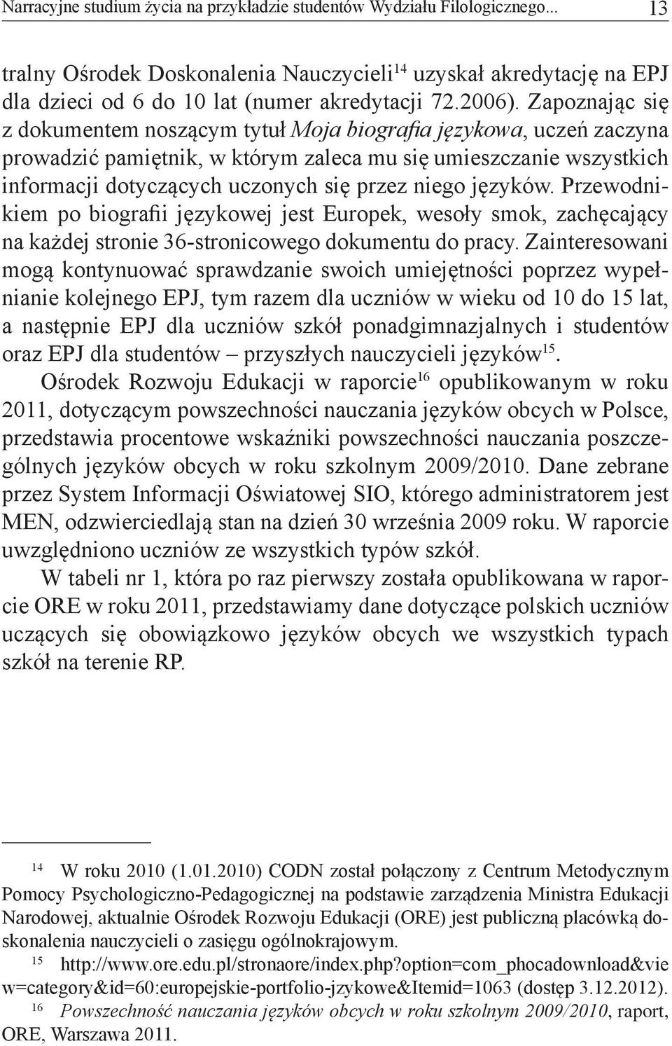 Zapoznając się z dokumentem noszącym tytuł Moja biografia językowa, uczeń zaczyna prowadzić pamiętnik, w którym zaleca mu się umieszczanie wszystkich informacji dotyczących uczonych się przez niego