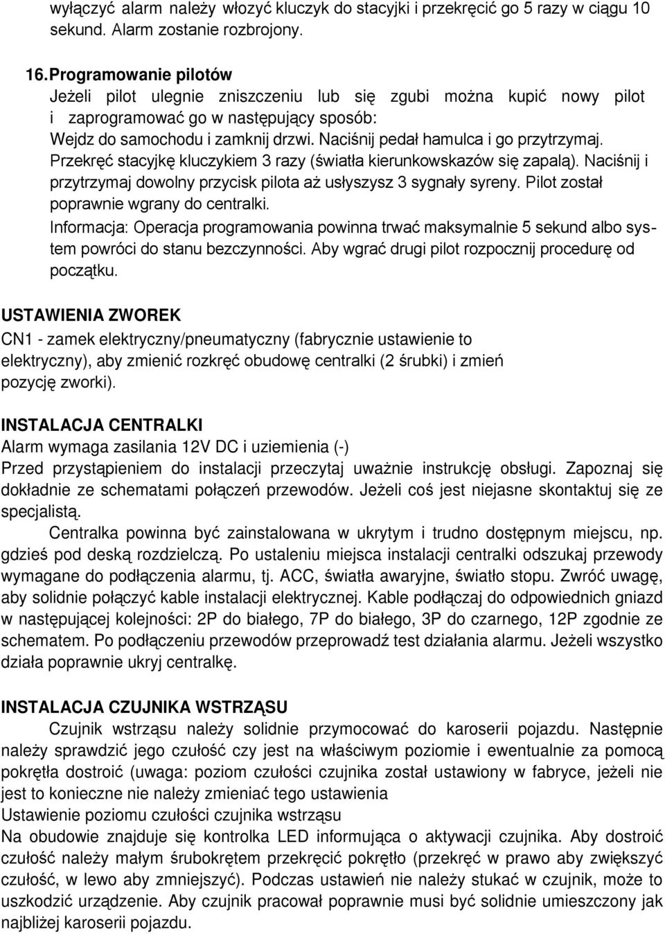 Naciśnij pedał hamulca i go przytrzymaj. Przekręć stacyjkę kluczykiem 3 razy (światła kierunkowskazów się zapalą). Naciśnij i przytrzymaj dowolny przycisk pilota aż usłyszysz 3 sygnały syreny.