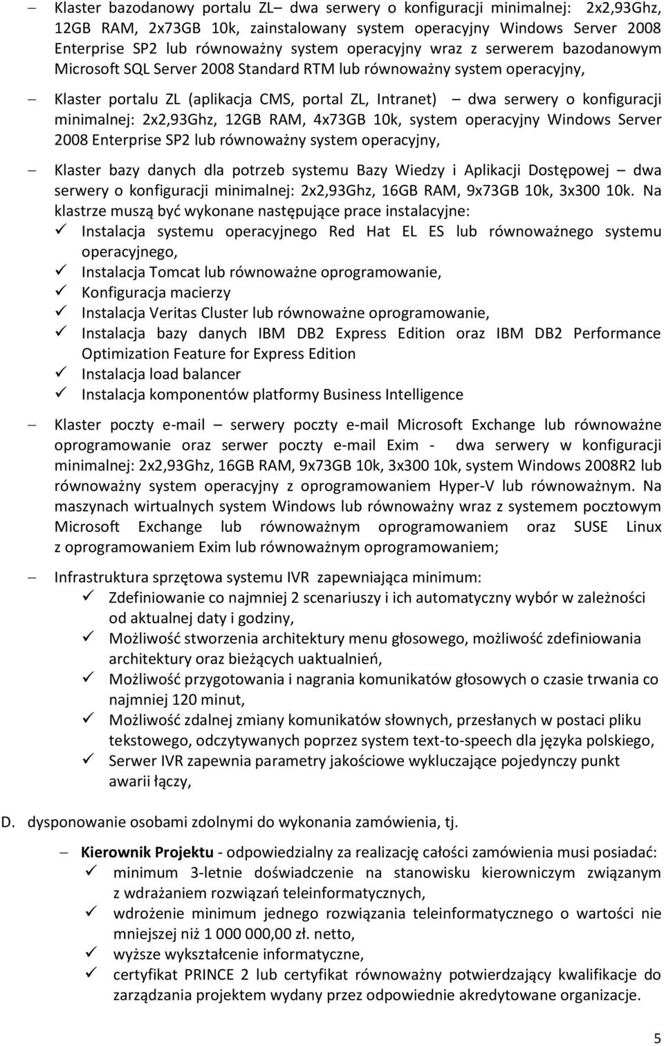 minimalnej: 2x2,93Ghz, 12GB RAM, 4x73GB 10k, system operacyjny Windows Server 2008 Enterprise SP2 lub równoważny system operacyjny, Klaster bazy danych dla potrzeb systemu Bazy Wiedzy i Aplikacji