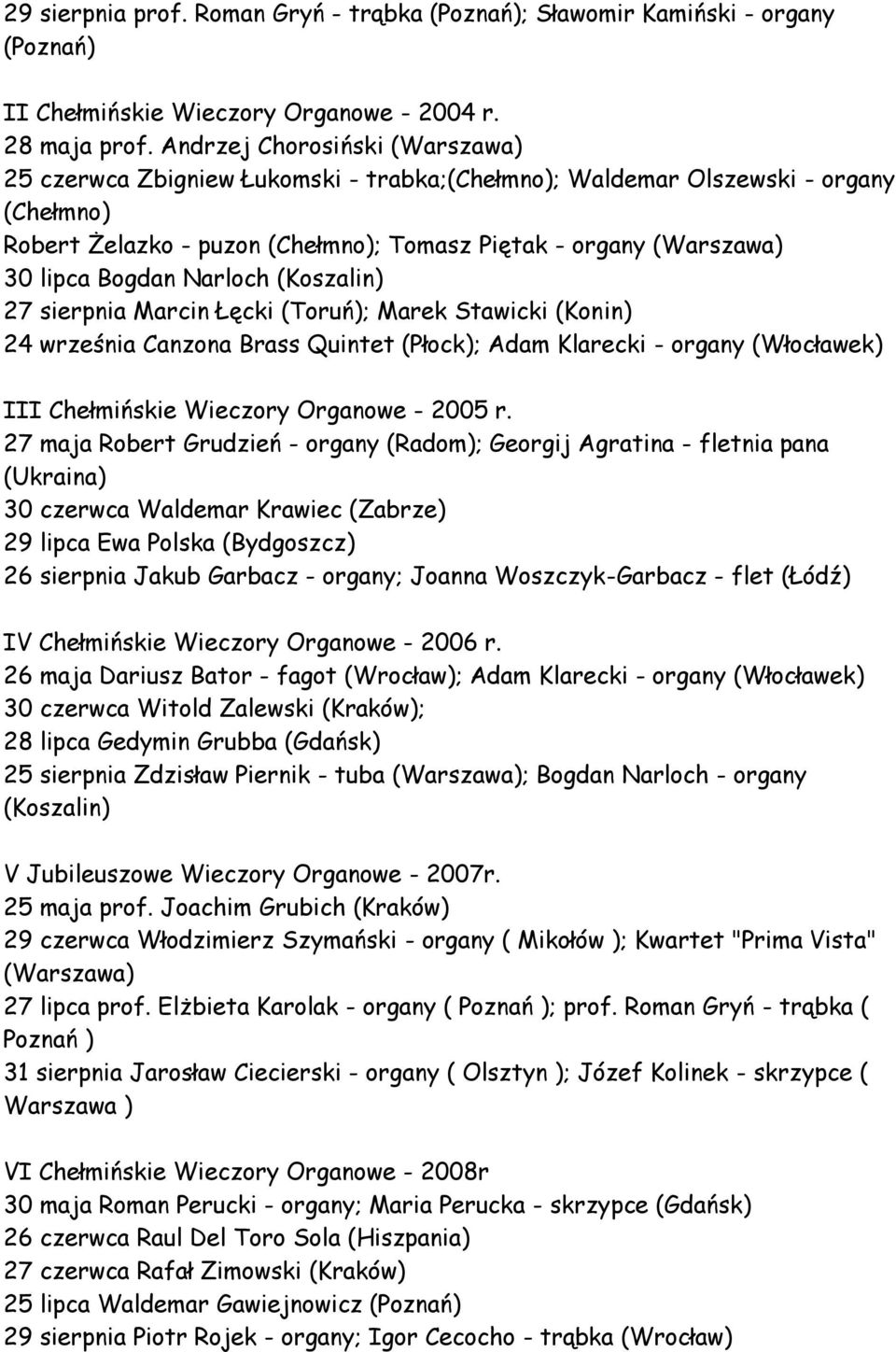 Bogdan Narloch (Koszalin) 27 sierpnia Marcin Łęcki (Toruń); Marek Stawicki (Konin) 24 września Canzona Brass Quintet (Płock); Adam Klarecki - organy (Włocławek) III Chełmińskie Wieczory Organowe -