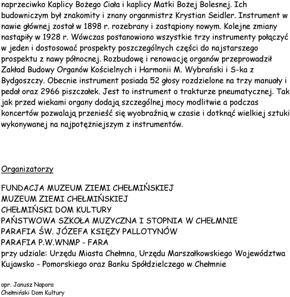 Wówczas postanowiono wszystkie trzy instrumenty połączyć w jeden i dostosować prospekty poszczególnych części do najstarszego prospektu z nawy północnej.