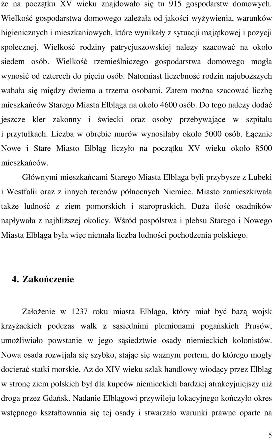 Wielkość rodziny patrycjuszowskiej należy szacować na około siedem osób. Wielkość rzemieślniczego gospodarstwa domowego mogła wynosić od czterech do pięciu osób.