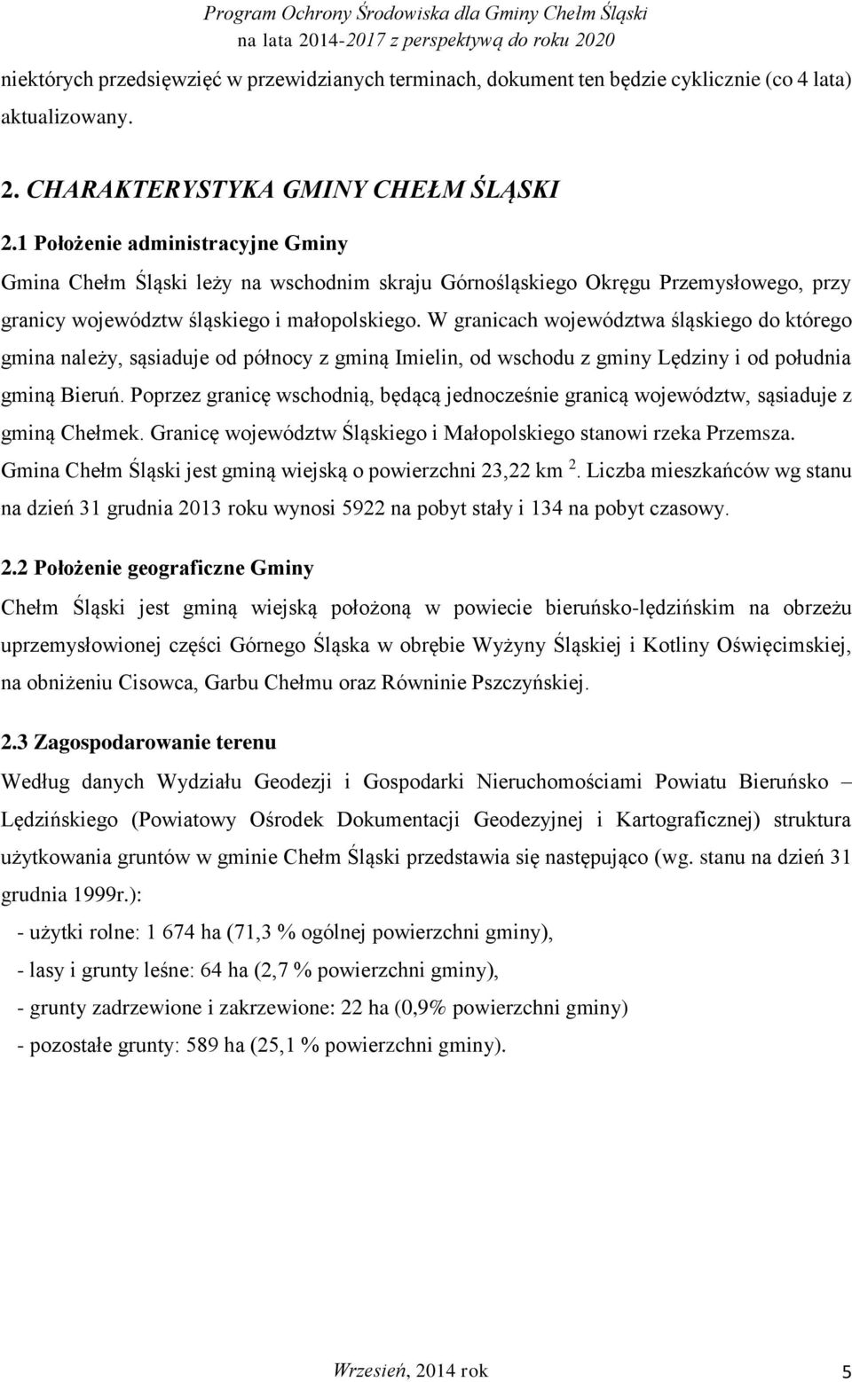 W granicach województwa śląskiego do którego gmina należy, sąsiaduje od północy z gminą Imielin, od wschodu z gminy Lędziny i od południa gminą Bieruń.