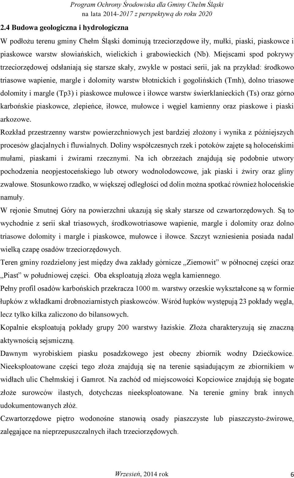 Miejscami spod pokrywy trzeciorzędowej odsłaniają się starsze skały, zwykle w postaci serii, jak na przykład: środkowo triasowe wapienie, margle i dolomity warstw błotnickich i gogolińskich (Tmh),