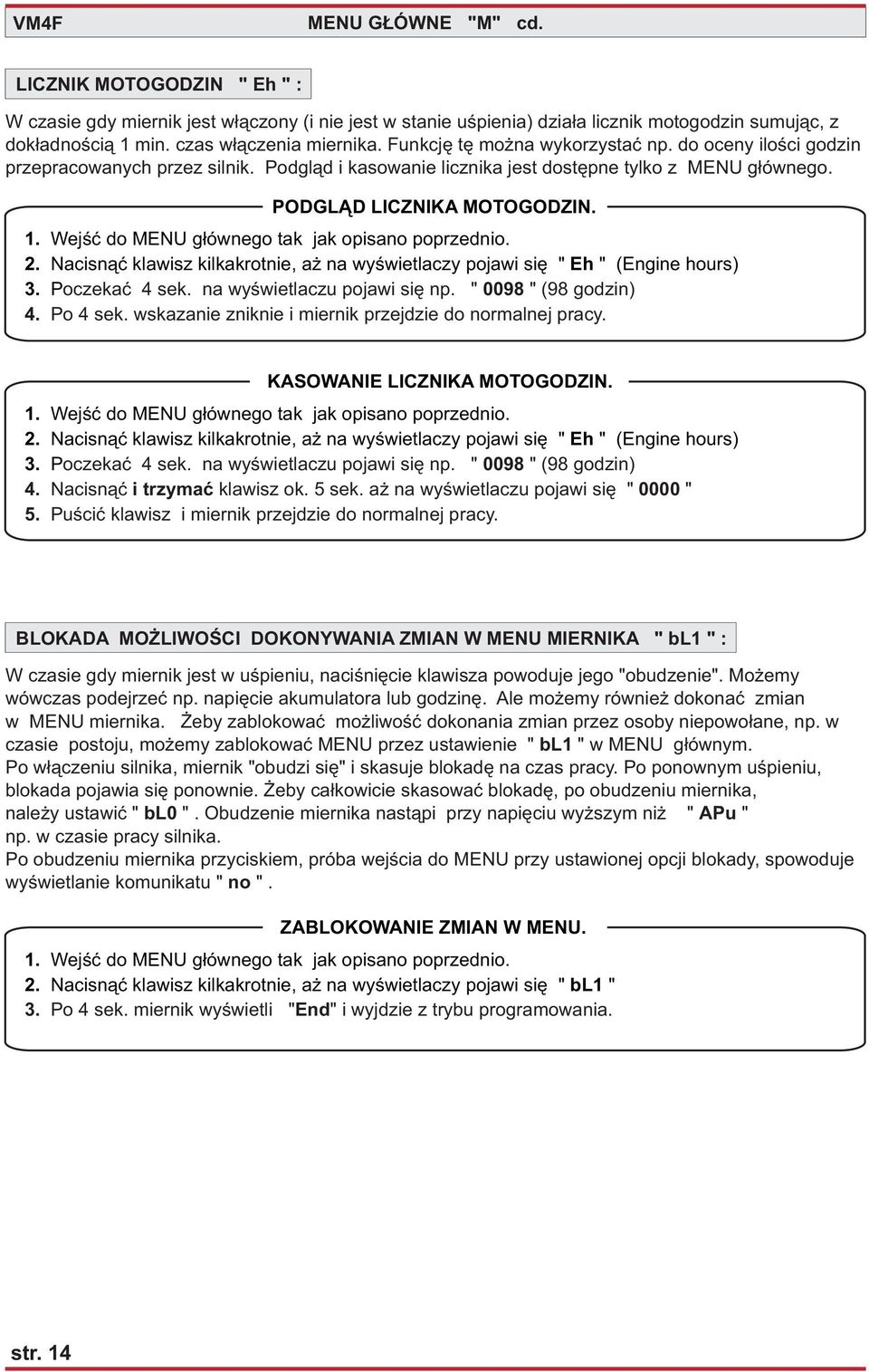 Wejœæ do MENU g³ównego tak jak opisano poprzednio. 2. Nacisn¹æ klawisz kilkakrotnie, a na wyœwietlaczy pojawi siê " Eh " (Engine hours) 3. Poczekaæ 4 sek. na wyœwietlaczu pojawi siê np.