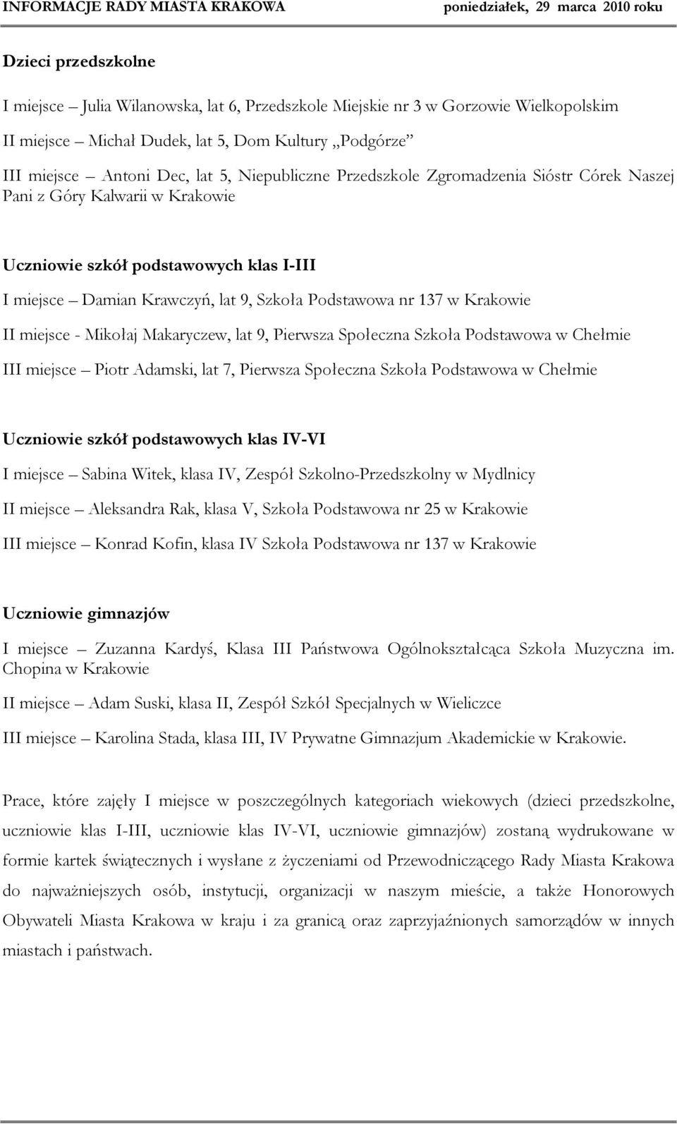 II miejsce - Mikołaj Makaryczew, lat 9, Pierwsza Społeczna Szkoła Podstawowa w Chełmie III miejsce Piotr Adamski, lat 7, Pierwsza Społeczna Szkoła Podstawowa w Chełmie Uczniowie szkół podstawowych