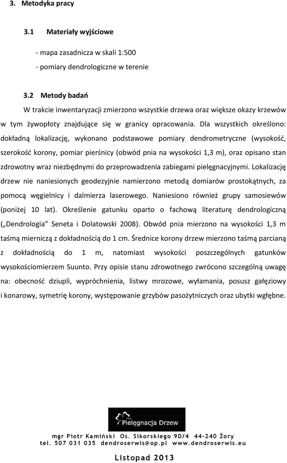 Dla wszystkich określono: dokładną lokalizację, wykonano podstawowe pomiary dendrometryczne (wysokość, szerokość korony, pomiar pierśnicy (obwód pnia na wysokości 1,3 m), oraz opisano stan zdrowotny