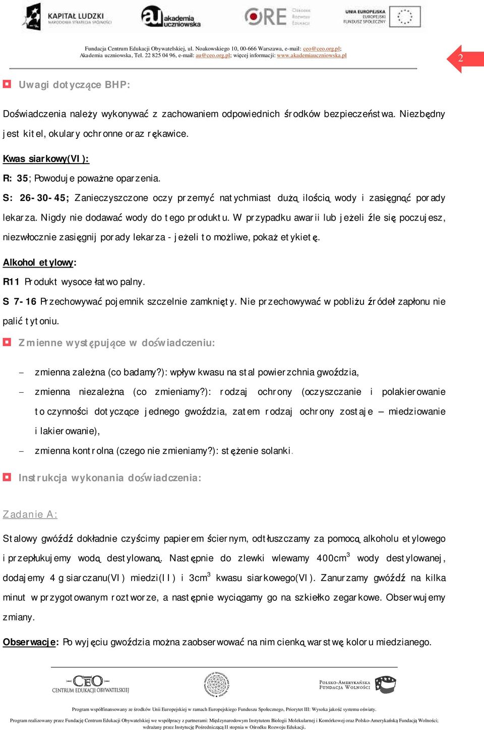 W przypadku awarii lub jeżeli źle się poczujesz, niezwłocznie zasięgnij porady lekarza - jeżeli to możliwe, pokaż etykietę. Alkohol etylowy: R11 Produkt wysoce łatwo palny.