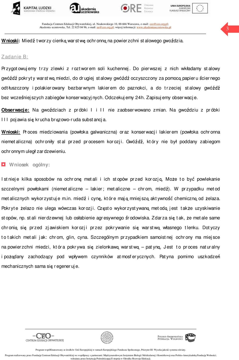 do trzeciej stalowy gwóźdź bez wcześniejszych zabiegów konserwacyjnych. Odczekujemy 24h. Zapisujemy obserwacje. Obserwacje: Na gwoździach z próbki I i II nie zaobserwowano zmian.